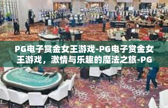 PG电子赏金女王游戏-PG电子赏金女王游戏，激情与乐趣的魔法之旅-PG电子赏金女王游戏