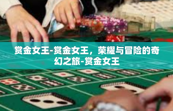 赏金女王-赏金女王，荣耀与冒险的奇幻之旅-赏金女王
