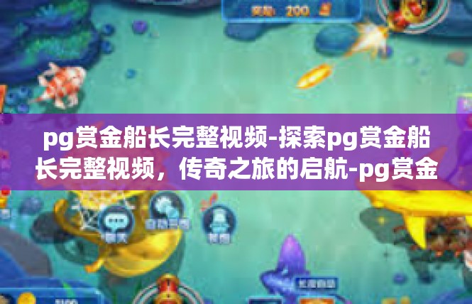pg赏金船长完整视频-探索pg赏金船长完整视频，传奇之旅的启航-pg赏金船长完整视频