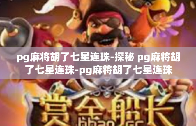 pg麻将胡了七星连珠-探秘 pg麻将胡了七星连珠-pg麻将胡了七星连珠