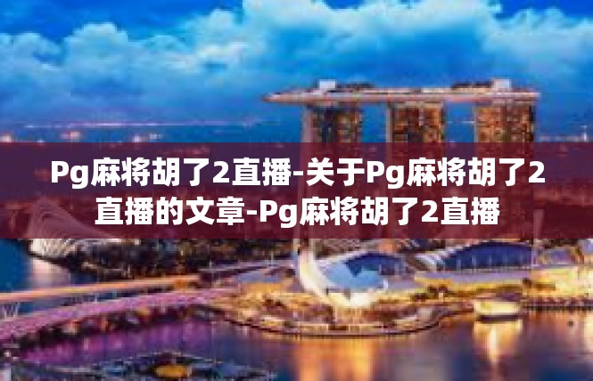 Pg麻将胡了2直播-关于Pg麻将胡了2直播的文章-Pg麻将胡了2直播