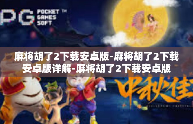 麻将胡了2下载安卓版-麻将胡了2下载安卓版详解-麻将胡了2下载安卓版