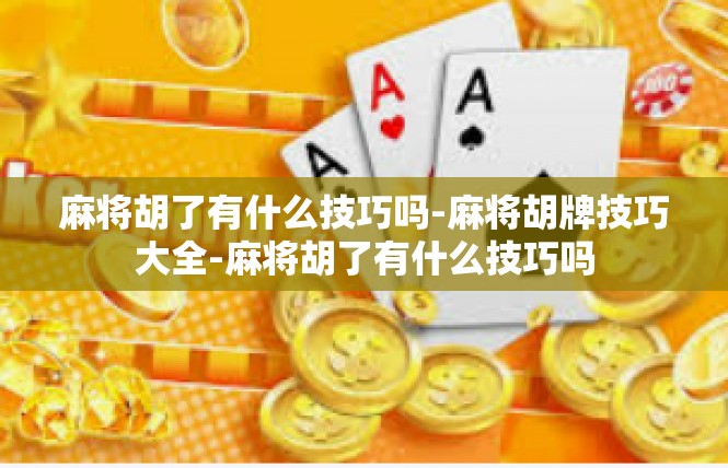 麻将胡了有什么技巧吗-麻将胡牌技巧大全-麻将胡了有什么技巧吗