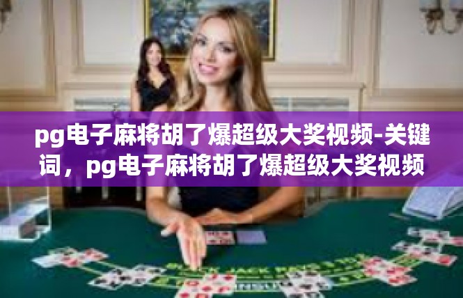 pg电子麻将胡了爆超级大奖视频-关键词，pg电子麻将胡了爆超级大奖视频-pg电子麻将胡了爆超级大奖视频