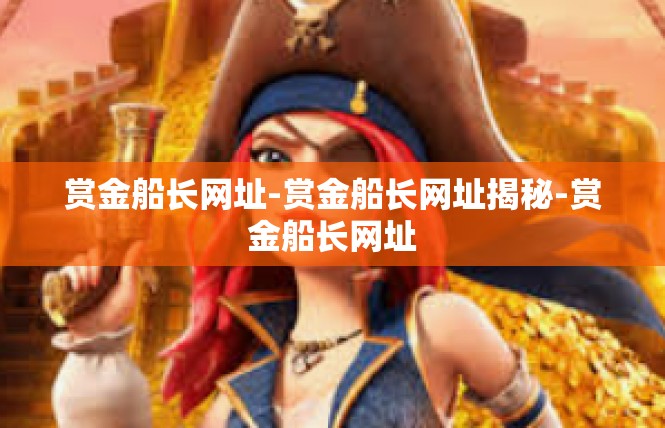 赏金船长网址-赏金船长网址揭秘-赏金船长网址