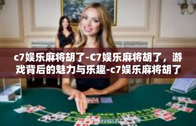 c7娱乐麻将胡了-C7娱乐麻将胡了，游戏背后的魅力与乐趣-c7娱乐麻将胡了
