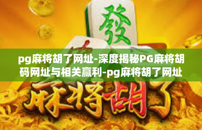 pg麻将胡了网址-深度揭秘PG麻将胡码网址与相关赢利-pg麻将胡了网址