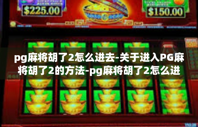 pg麻将胡了2怎么进去-关于进入PG麻将胡了2的方法-pg麻将胡了2怎么进去