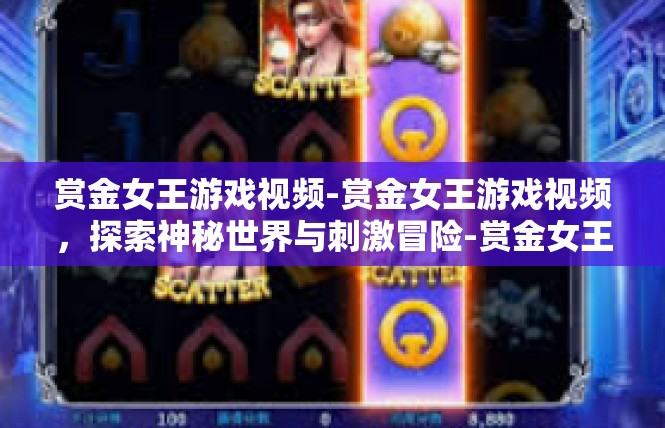 赏金女王游戏视频-赏金女王游戏视频，探索神秘世界与刺激冒险-赏金女王游戏视频