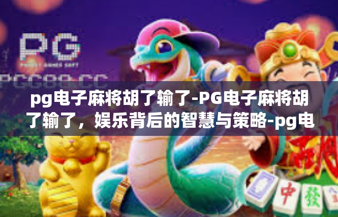 pg电子麻将胡了输了-PG电子麻将胡了输了，娱乐背后的智慧与策略-pg电子麻将胡了输了