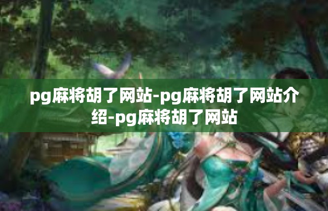 pg麻将胡了网站-pg麻将胡了网站介绍-pg麻将胡了网站