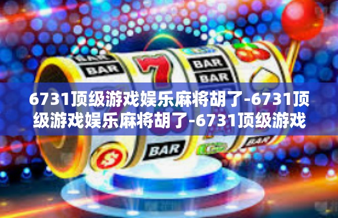 6731顶级游戏娱乐麻将胡了-6731顶级游戏娱乐麻将胡了-6731顶级游戏娱乐麻将胡了