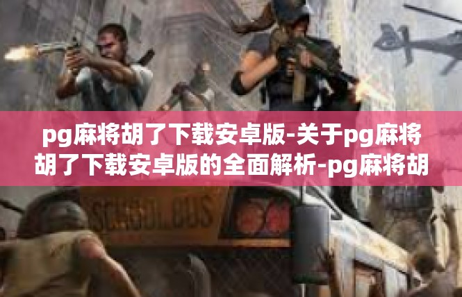 pg麻将胡了下载安卓版-关于pg麻将胡了下载安卓版的全面解析-pg麻将胡了下载安卓版
