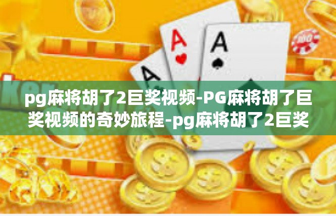 pg麻将胡了2巨奖视频-PG麻将胡了巨奖视频的奇妙旅程-pg麻将胡了2巨奖视频