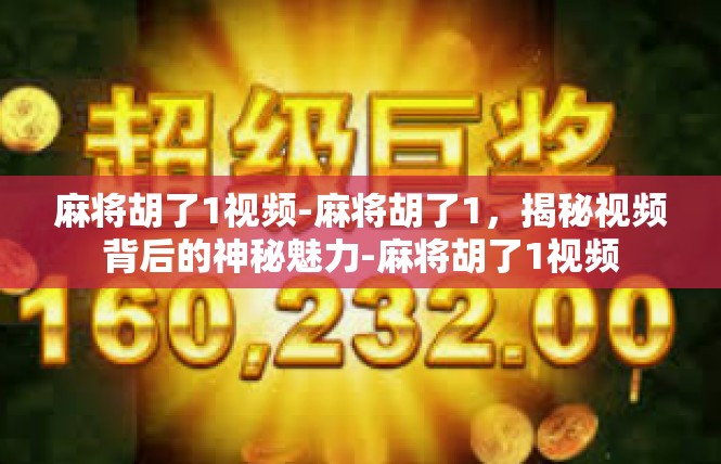 麻将胡了1视频-麻将胡了1，揭秘视频背后的神秘魅力-麻将胡了1视频