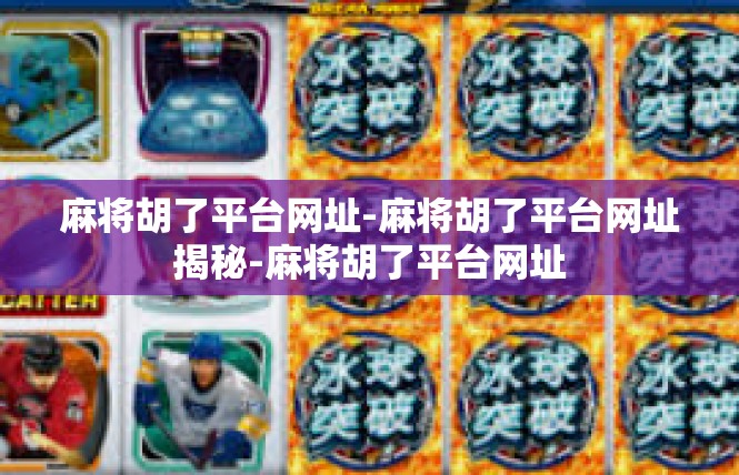 麻将胡了平台网址-麻将胡了平台网址揭秘-麻将胡了平台网址