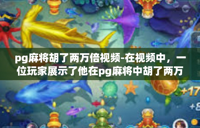 pg麻将胡了两万倍视频-在视频中，一位玩家展示了他在pg麻将中胡了两万倍的惊人战绩。视频中展示了他在麻将桌上疯狂胡牌的过程，令人惊叹不已。pg麻将胡了两万倍视频