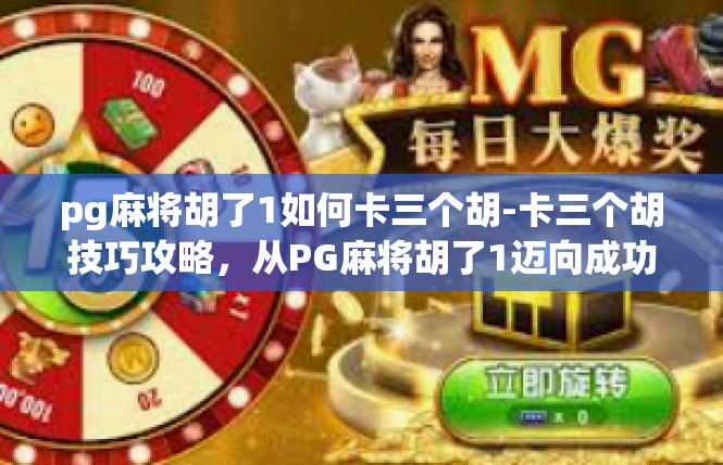 pg麻将胡了1如何卡三个胡-卡三个胡技巧攻略，从PG麻将胡了1迈向成功-pg麻将胡了1如何卡三个胡