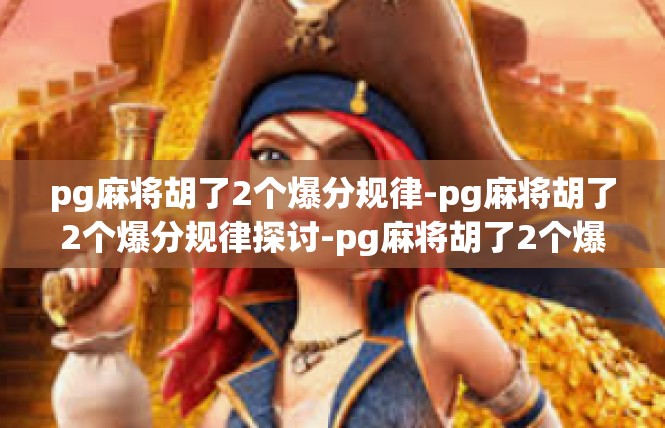 pg麻将胡了2个爆分规律-pg麻将胡了2个爆分规律探讨-pg麻将胡了2个爆分规律