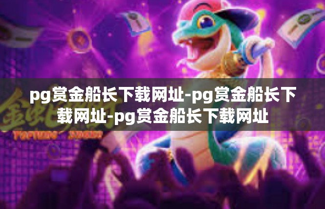 pg赏金船长下载网址-pg赏金船长下载网址-pg赏金船长下载网址