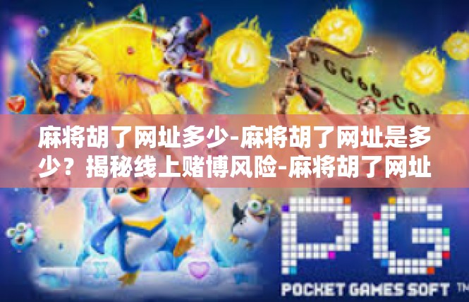 麻将胡了网址多少-麻将胡了网址是多少？揭秘线上赌博风险-麻将胡了网址多少