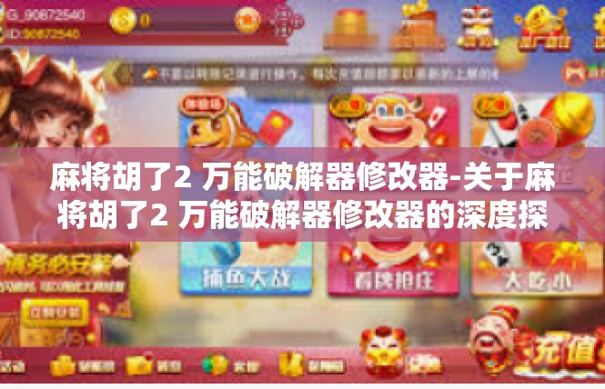 麻将胡了2 万能破解器修改器-关于麻将胡了2 万能破解器修改器的深度探索-麻将胡了2 万能破解器修改器