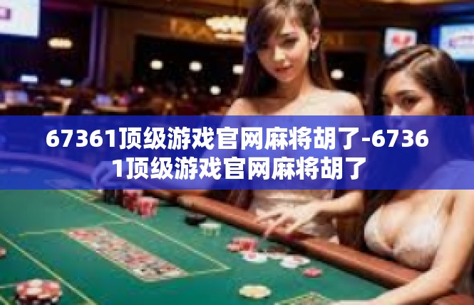 67361顶级游戏官网麻将胡了-67361顶级游戏官网麻将胡了