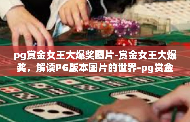 pg赏金女王大爆奖图片-赏金女王大爆奖，解读PG版本图片的世界-pg赏金女王大爆奖图片