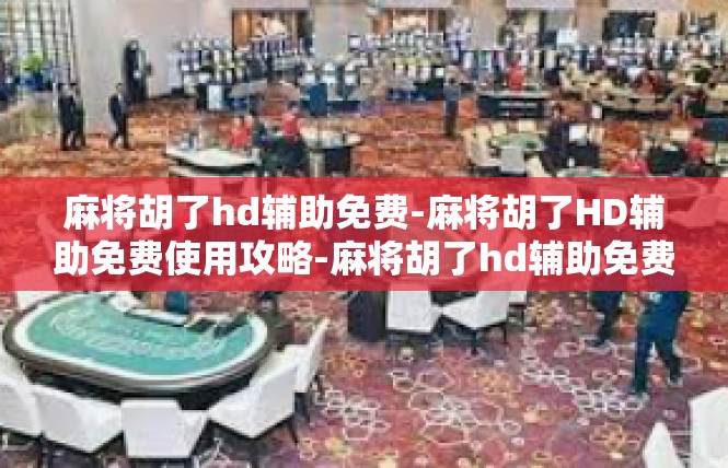 麻将胡了hd辅助免费-麻将胡了HD辅助免费使用攻略-麻将胡了hd辅助免费