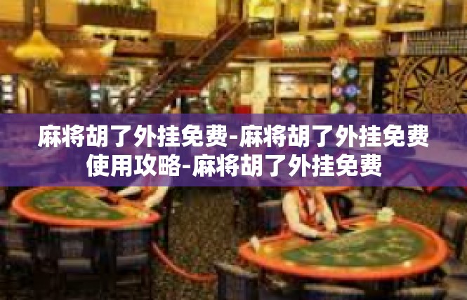 麻将胡了外挂免费-麻将胡了外挂免费使用攻略-麻将胡了外挂免费