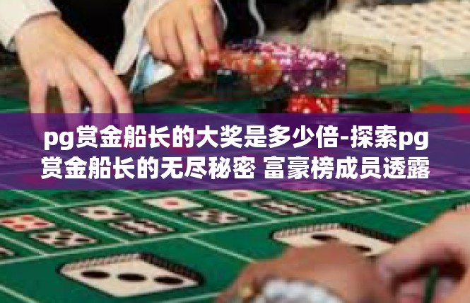 pg赏金船长的大奖是多少倍-探索pg赏金船长的无尽秘密 富豪榜成员透露的奢华大奖结构分析-pg赏金船长的大奖是多少倍
