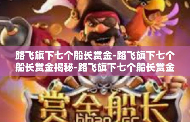 路飞旗下七个船长赏金-路飞旗下七个船长赏金揭秘-路飞旗下七个船长赏金