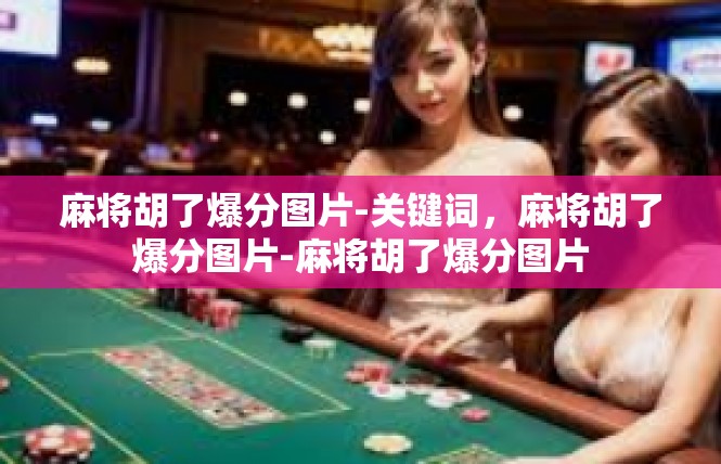 麻将胡了爆分图片-关键词，麻将胡了爆分图片-麻将胡了爆分图片