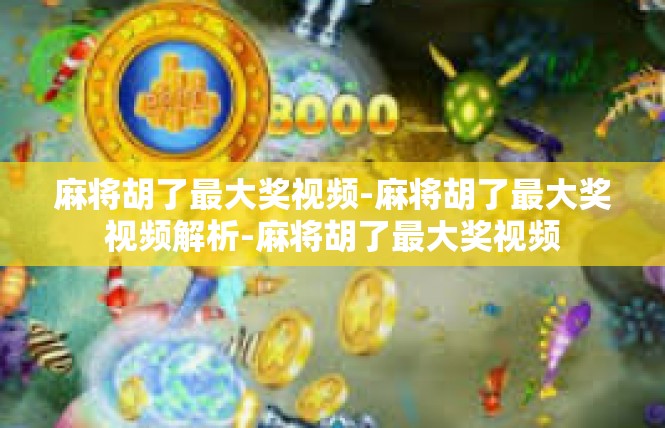麻将胡了最大奖视频-麻将胡了最大奖视频解析-麻将胡了最大奖视频