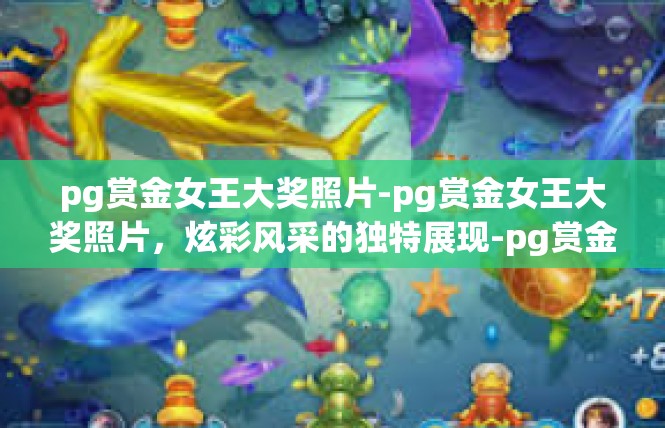 pg赏金女王大奖照片-pg赏金女王大奖照片，炫彩风采的独特展现-pg赏金女王大奖照片