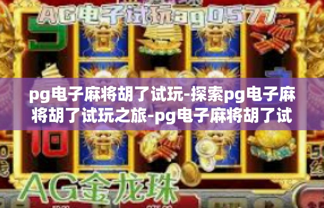 pg电子麻将胡了试玩-探索pg电子麻将胡了试玩之旅-pg电子麻将胡了试玩