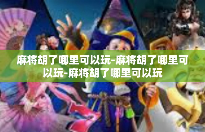 麻将胡了哪里可以玩-麻将胡了哪里可以玩-麻将胡了哪里可以玩