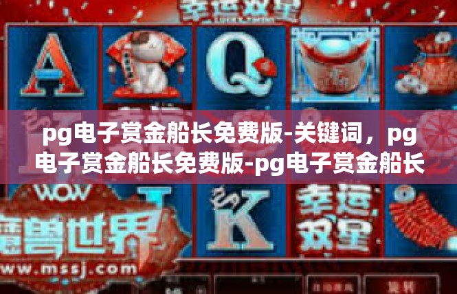 pg电子赏金船长免费版-关键词，pg电子赏金船长免费版-pg电子赏金船长免费版