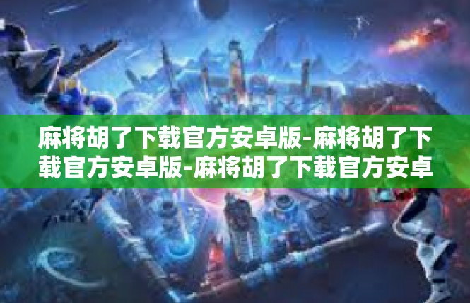麻将胡了下载官方安卓版-麻将胡了下载官方安卓版-麻将胡了下载官方安卓版
