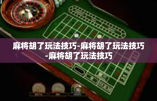 麻将胡了玩法技巧-麻将胡了玩法技巧-麻将胡了玩法技巧