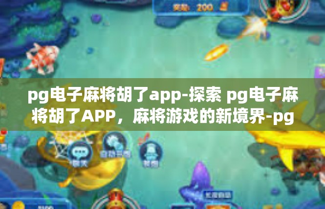 pg电子麻将胡了app-探索 pg电子麻将胡了APP，麻将游戏的新境界-pg电子麻将胡了app