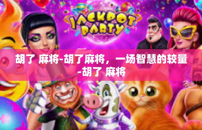 胡了 麻将-胡了麻将，一场智慧的较量-胡了 麻将