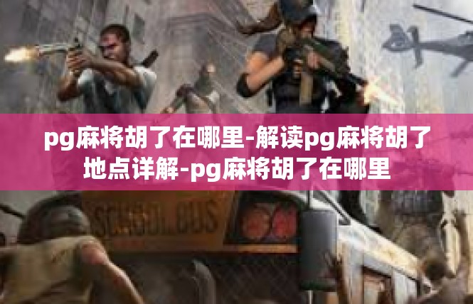pg麻将胡了在哪里-解读pg麻将胡了地点详解-pg麻将胡了在哪里