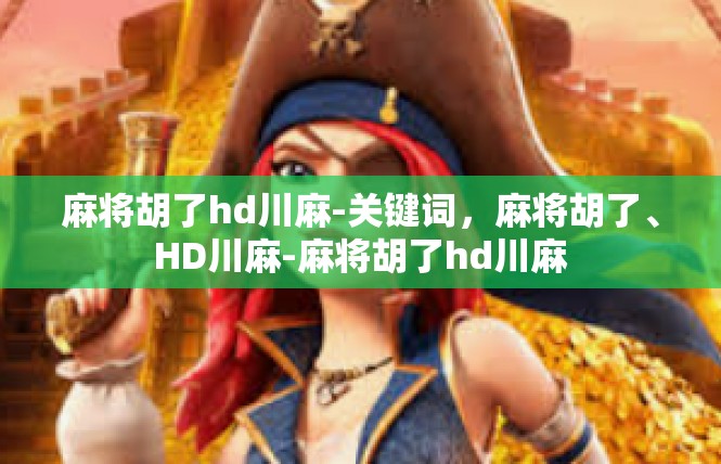 麻将胡了hd川麻-关键词，麻将胡了、HD川麻-麻将胡了hd川麻