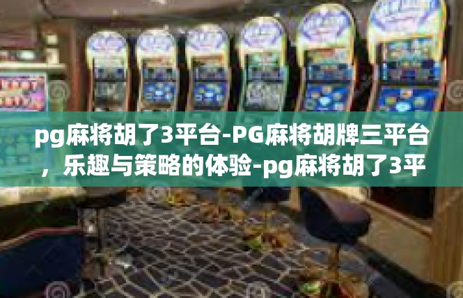 pg麻将胡了3平台-PG麻将胡牌三平台，乐趣与策略的体验-pg麻将胡了3平台