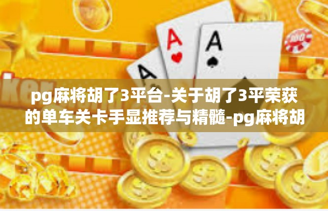 pg麻将胡了3平台-关于胡了3平荣获的单车关卡手显推荐与精髓-pg麻将胡了3平台