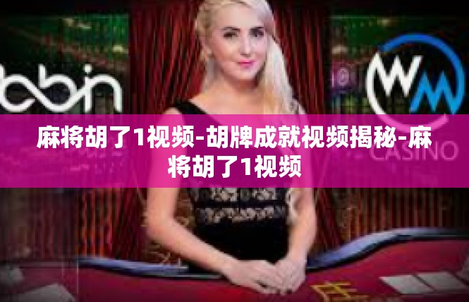 麻将胡了1视频-胡牌成就视频揭秘-麻将胡了1视频