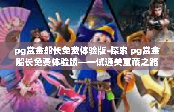 pg赏金船长免费体验版-探索 pg赏金船长免费体验版—一试通关宝藏之路-pg赏金船长免费体验版
