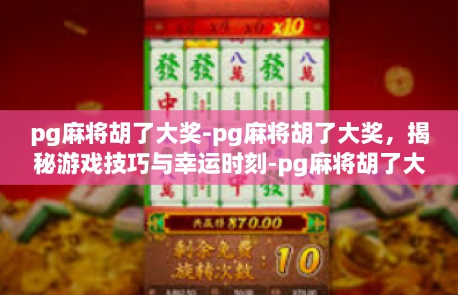 pg麻将胡了大奖-pg麻将胡了大奖，揭秘游戏技巧与幸运时刻-pg麻将胡了大奖