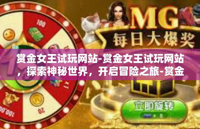 赏金女王试玩网站-赏金女王试玩网站，探索神秘世界，开启冒险之旅-赏金女王试玩网站